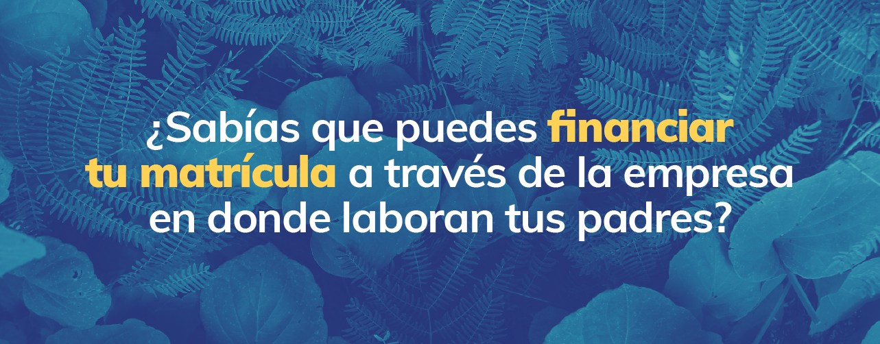 ¿Sabías que puedes financiar tu matrícula a través de la empresa en donde laboran tus padres?