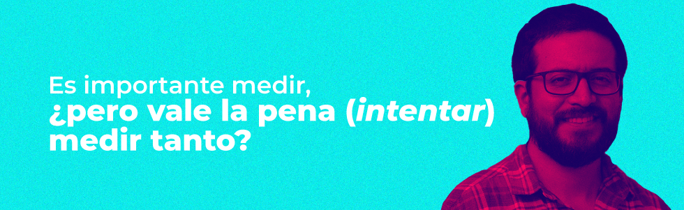 Es importante medir, ¿pero vale la pena (intentar) medir tanto?