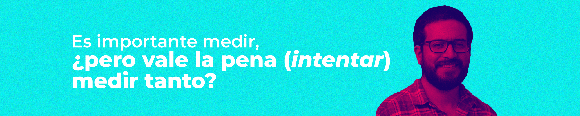 Es importante medir, ¿pero vale la pena (intentar) medir tanto?