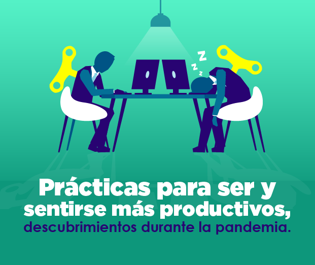 PrÁcticas para ser y sentirse mas productivos, descubrimientos durante la pandemia